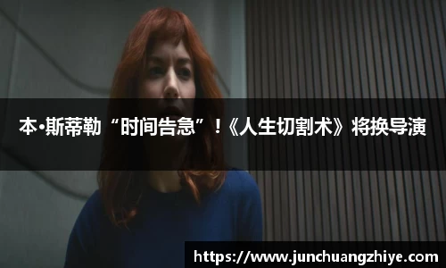 壹号娱乐本·斯蒂勒“时间告急”!《人生切割术》将换导演